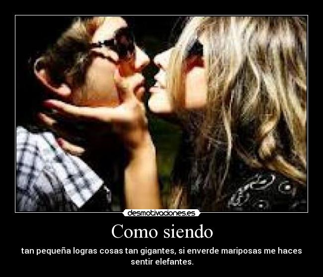 Como siendo - tan pequeña logras cosas tan gigantes, si enverde mariposas me haces
sentir elefantes.
