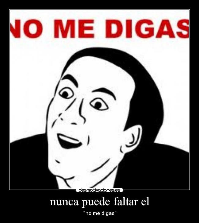 nunca puede faltar el - no me digas