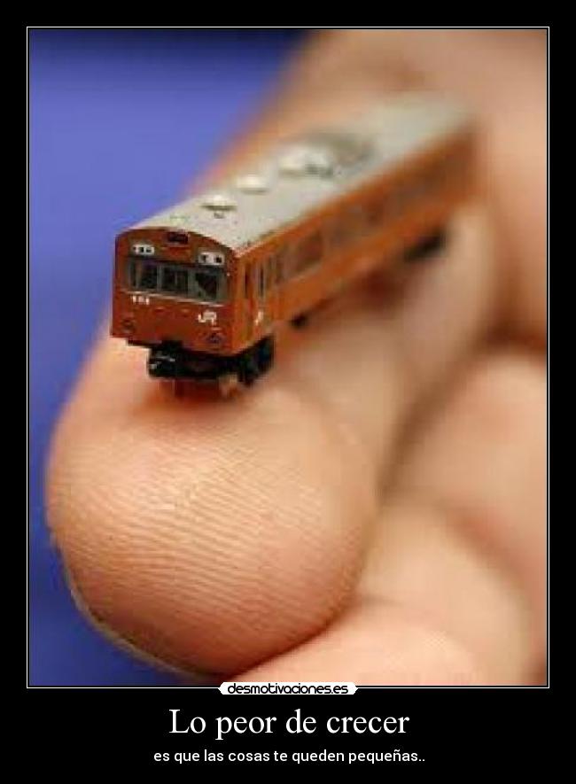 Lo peor de crecer - es que las cosas te queden pequeñas..