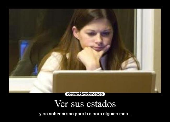 Ver sus estados - y no saber si son para ti o para alguien mas...