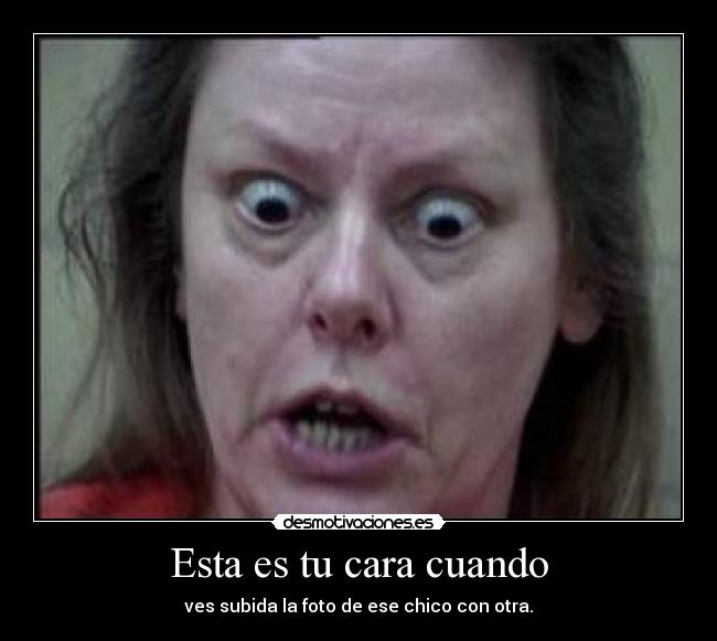 Esta es tu cara cuando -