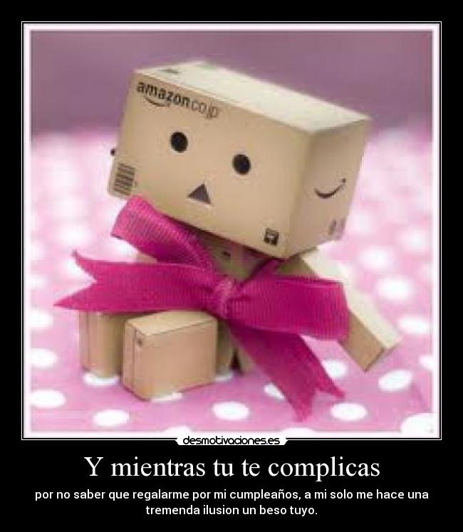 Y mientras tu te complicas -