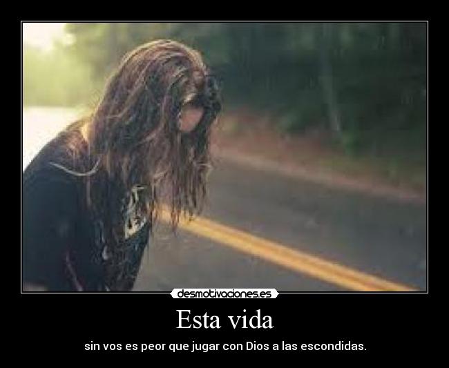 Esta vida - sin vos es peor que jugar con Dios a las escondidas.