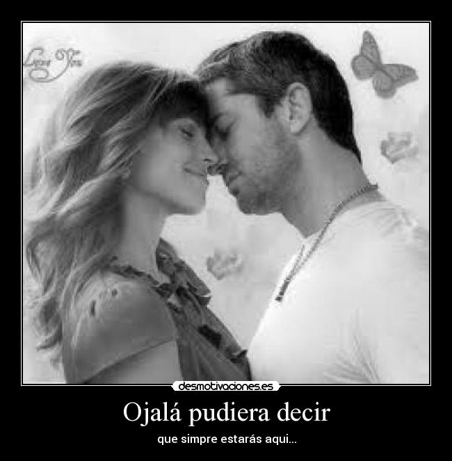 Ojalá pudiera decir - que simpre estarás aqui...