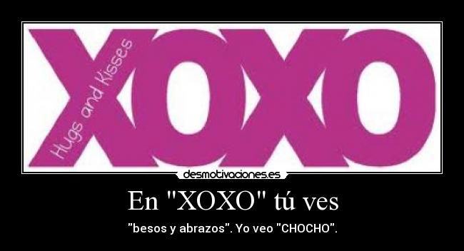 En XOXO tú ves - besos y abrazos. Yo veo CHOCHO.