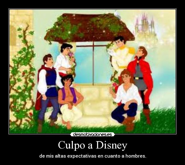 Culpo a Disney - de mis altas expectativas en cuanto a hombres.