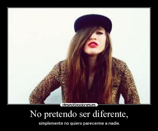 No pretendo ser diferente, - simplemente no quiero parecerme a nadie.