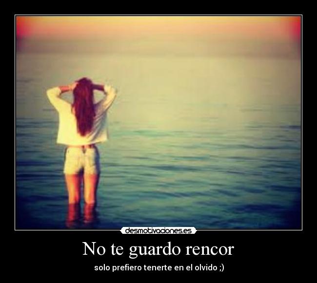 No te guardo rencor - solo prefiero tenerte en el olvido ;)