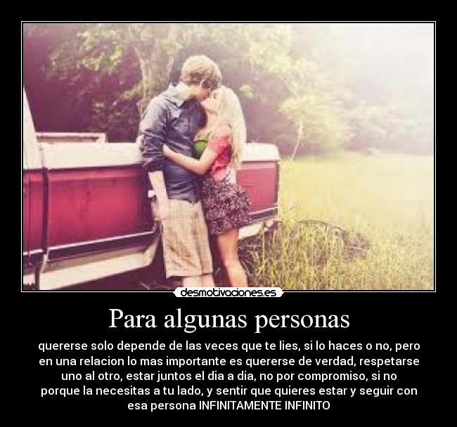 Para algunas personas - quererse solo depende de las veces que te lies, si lo haces o no, pero
en una relacion lo mas importante es quererse de verdad, respetarse
uno al otro, estar juntos el dia a dia, no por compromiso, si no
porque la necesitas a tu lado, y sentir que quieres estar y seguir con
esa persona INFINITAMENTE INFINITO♥