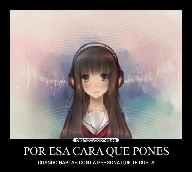 POR ESA CARA QUE PONES - CUANDO HABLAS CON LA PERSONA QUE TE GUSTA