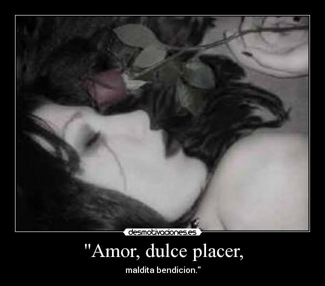 Amor, dulce placer, - maldita bendicion.