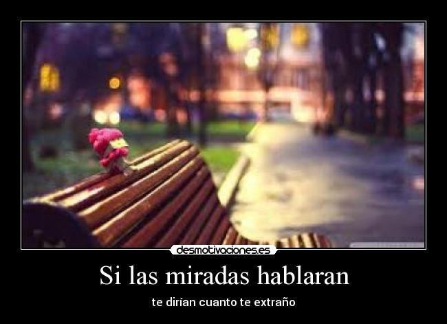 Si las miradas hablaran - te dirían cuanto te extraño