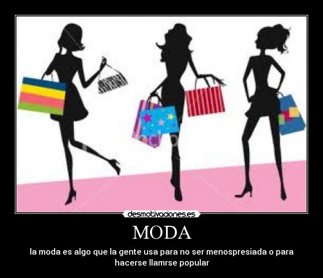 MODA - la moda es algo que la gente usa para no ser menospresiada o para
hacerse llamrse popular