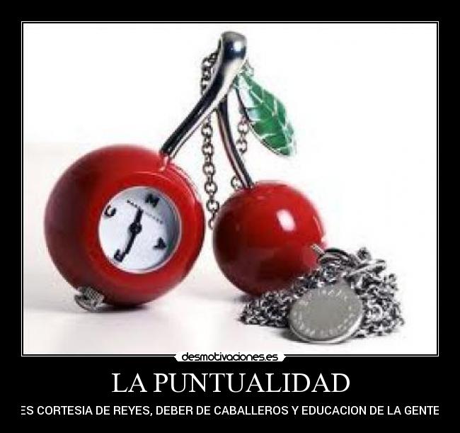 LA PUNTUALIDAD - ES CORTESIA DE REYES, DEBER DE CABALLEROS Y EDUCACION DE LA GENTE.