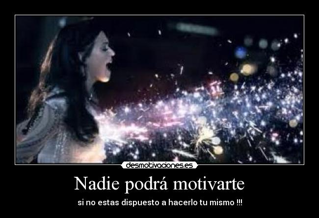 Nadie podrá motivarte - si no estas dispuesto a hacerlo tu mismo !!!