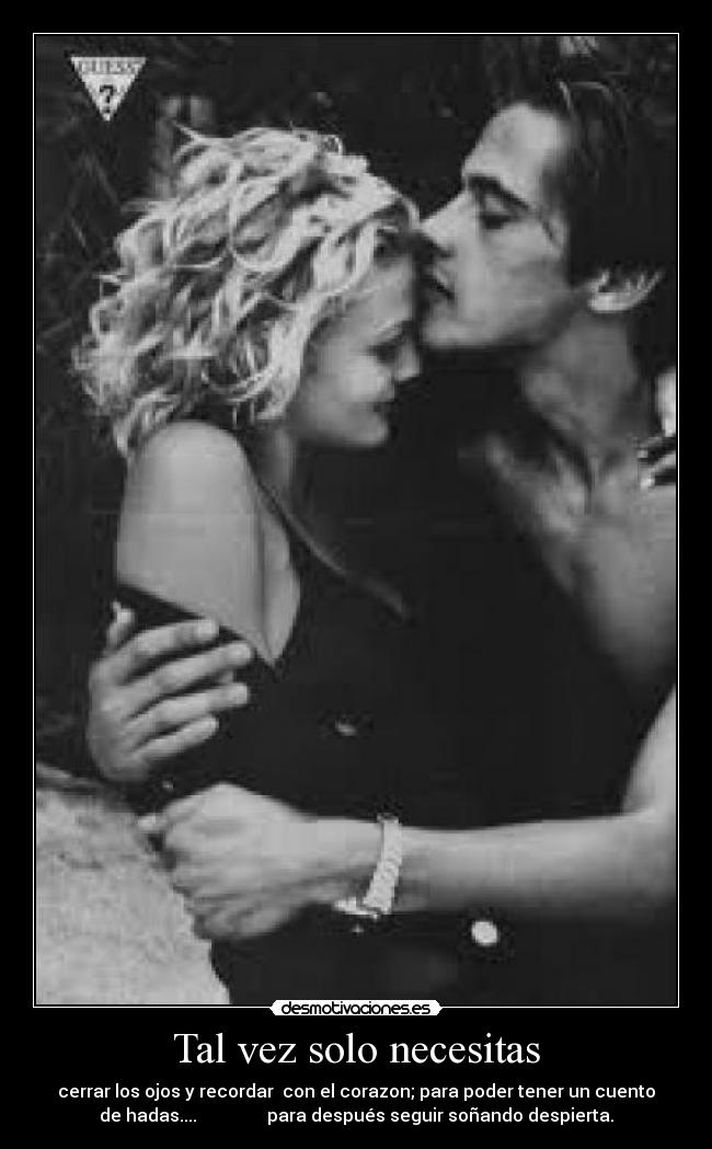 Tal vez solo necesitas - cerrar los ojos y recordar con el corazon; para poder tener un cuento
de hadas.... para después seguir soñando despierta.