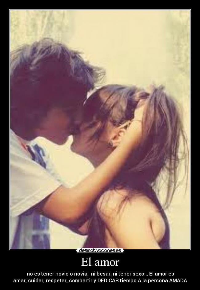 El amor - no es tener novio o novia, ni besar, ni tener sexo... El amor es
amar, cuidar, respetar, compartir y DEDICAR tiempo A la persona AMADA