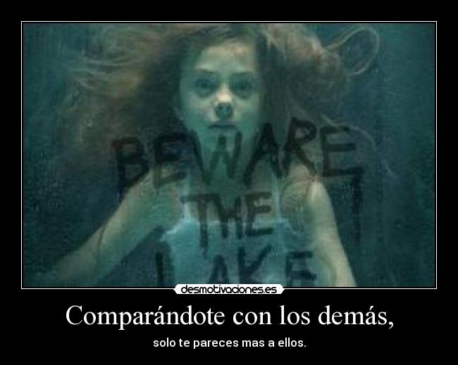 Comparándote con los demás, - solo te pareces mas a ellos.
