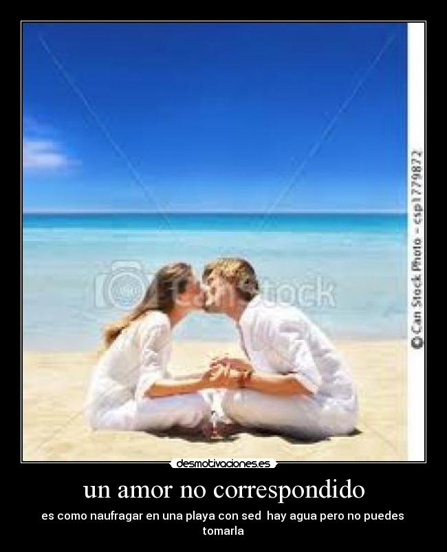 un amor no correspondido - es como naufragar en una playa con sed  hay agua pero no puedes  tomarla