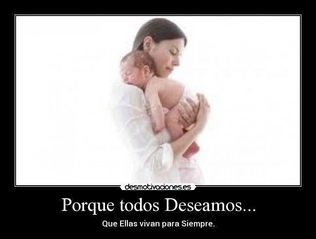 Porque todos Deseamos... - Que Ellas vivan para Siempre.