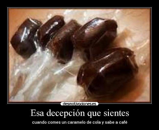 Esa decepción que sientes - cuando comes un caramelo de cola y sabe a café