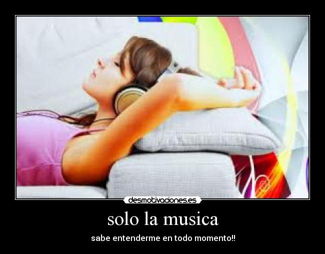 solo la musica - sabe entenderme en todo momento!!