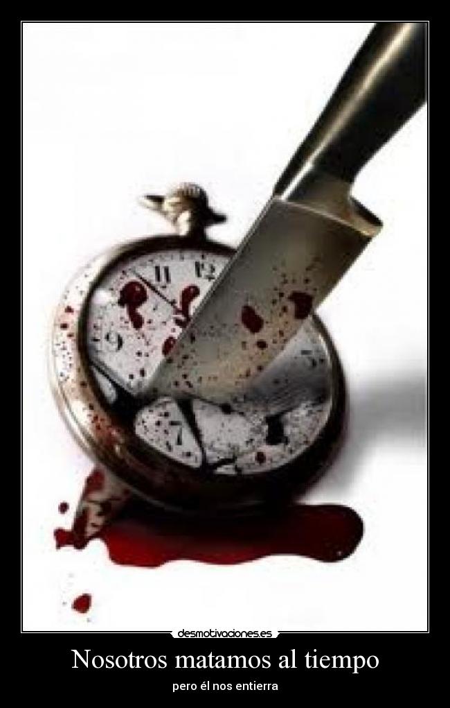 Nosotros matamos al tiempo - pero él nos entierra