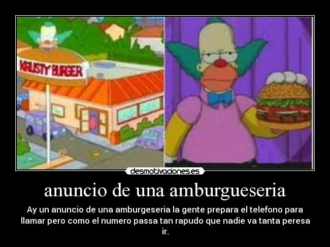 anuncio de una amburgueseria - Ay un anuncio de una amburgeseria la gente prepara el telefono para
llamar pero como el numero passa tan rapudo que nadie va tanta peresa
ir.
