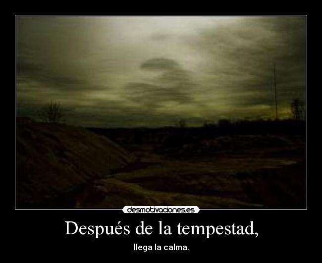 Después de la tempestad, - llega la calma.