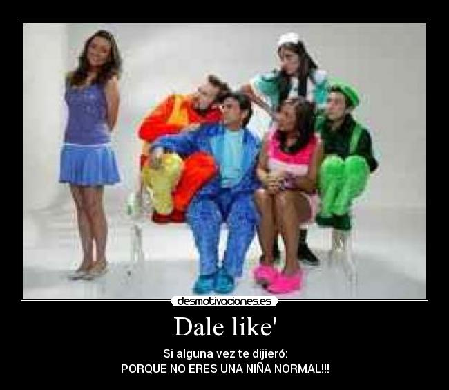Dale like - Si alguna vez te dijieró:
PORQUE NO ERES UNA NIÑA NORMAL!!!
