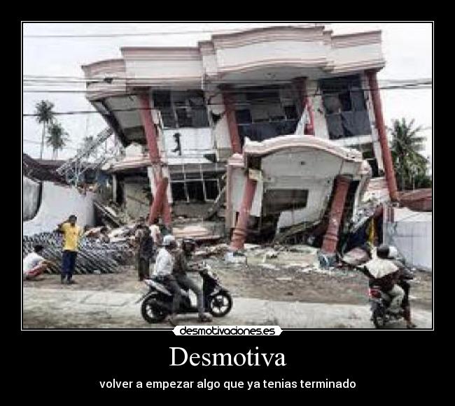 Desmotiva - volver a empezar algo que ya tenias terminado