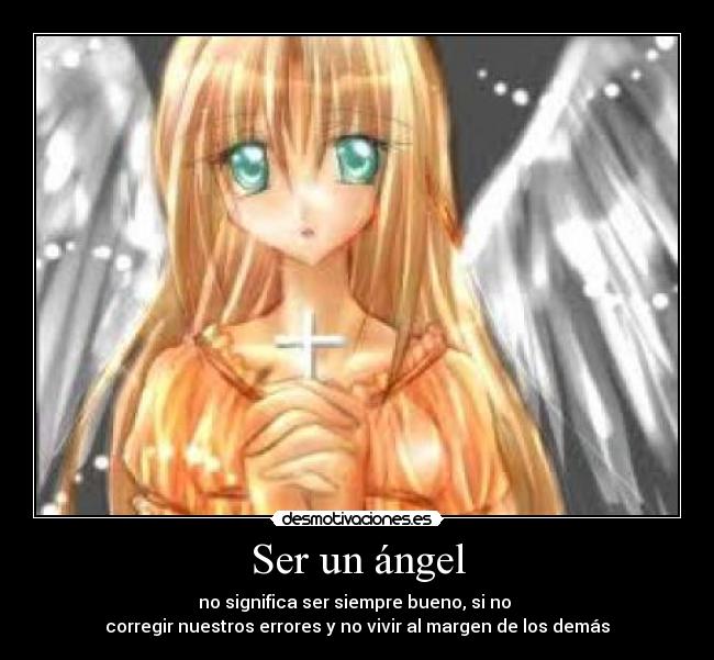 Ser un ángel - no significa ser siempre bueno, si no 
corregir nuestros errores y no vivir al margen de los demás