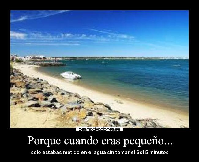 Porque cuando eras pequeño... - solo estabas metido en el agua sin tomar el Sol 5 minutos