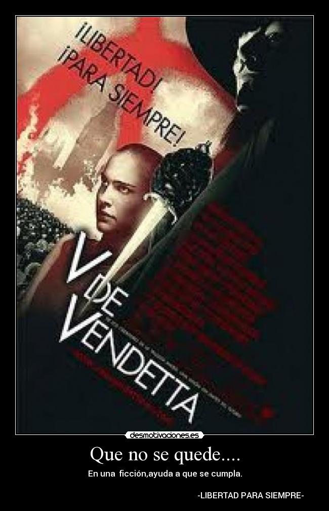 Que no se quede.... - En una ficción,ayuda a que se cumpla.
-LIBERTAD PARA SIEMPRE-