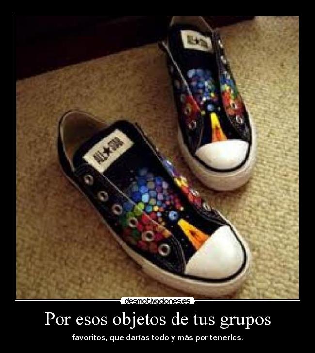 Por esos objetos de tus grupos - favoritos, que darías todo y más por tenerlos.