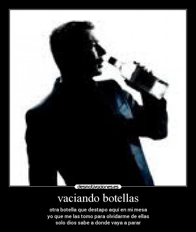 vaciando botellas - otra botella que destapo aquí en mi mesa
yo que me las tomo para olvidarme de ellas
solo dios sabe a donde vaya a parar