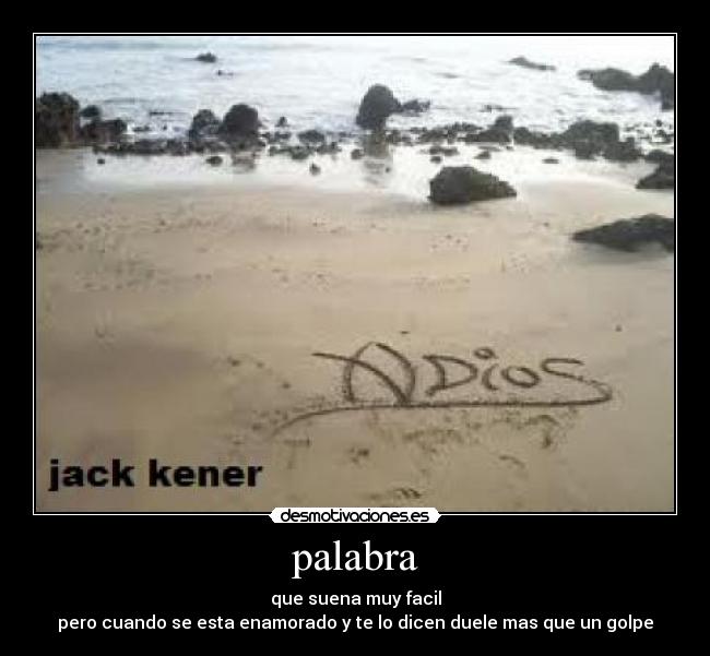 palabra - que suena muy facil
pero cuando se esta enamorado y te lo dicen duele mas que un golpe
