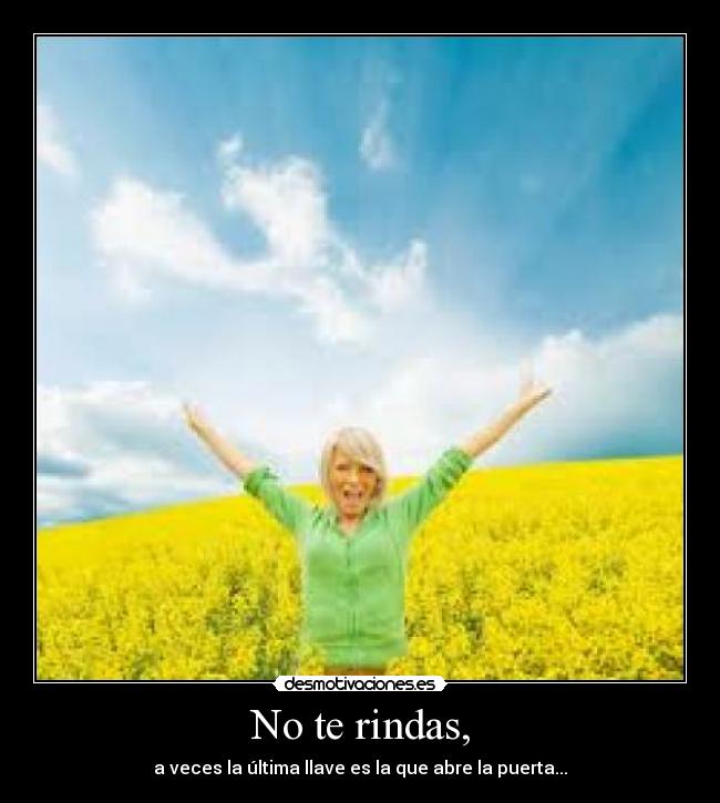 No te rindas, - a veces la última llave es la que abre la puerta...