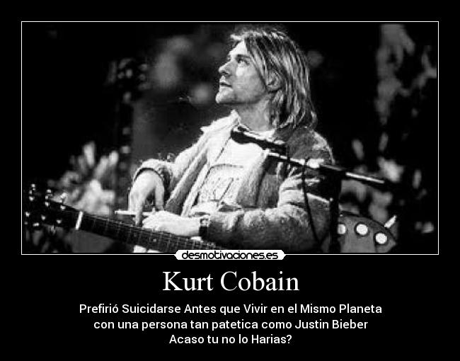 Kurt Cobain - Prefirió Suicidarse Antes que Vivir en el Mismo Planeta
con una persona tan patetica como Justin Bieber
Acaso tu no lo Harias?