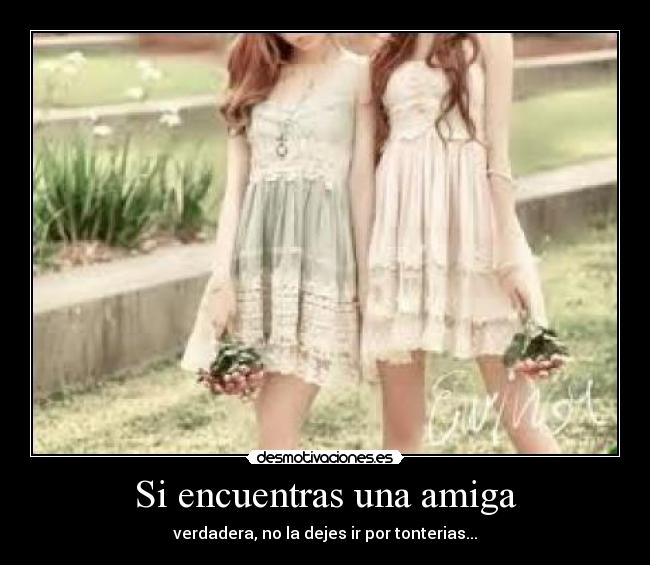Si encuentras una amiga - verdadera, no la dejes ir por tonterias...