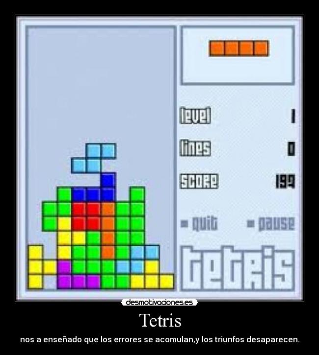 Tetris - nos a enseñado que los errores se acomulan,y los triunfos desaparecen.