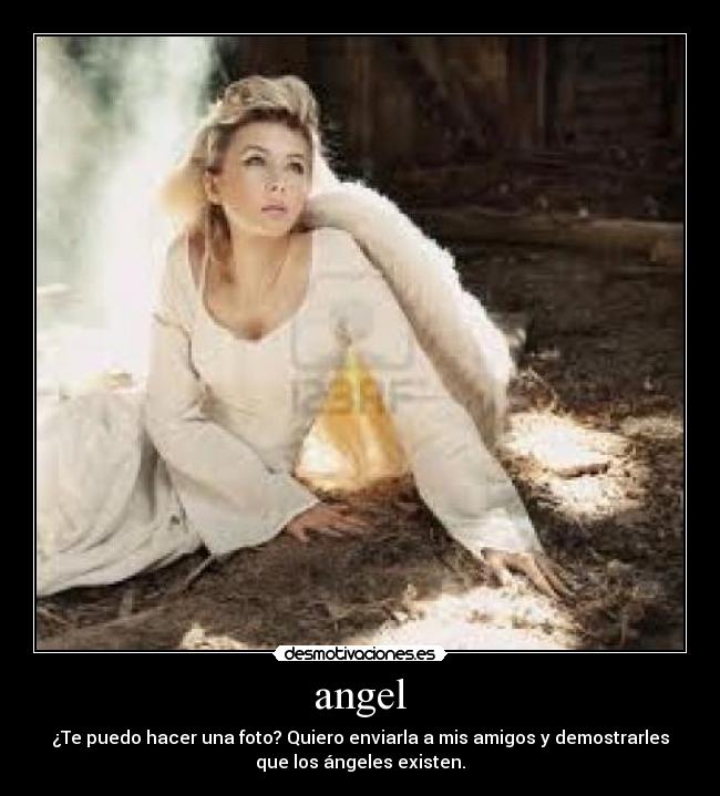 angel - ¿Te puedo hacer una foto? Quiero enviarla a mis amigos y demostrarles
que los ángeles existen.