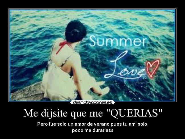 Me dijsite que me QUERIAS - Pero fue solo un amor de verano pues tu ami solo
poco me durariass