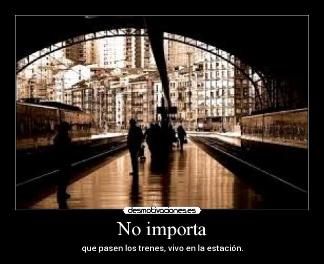 No importa - que pasen los trenes, vivo en la estación.