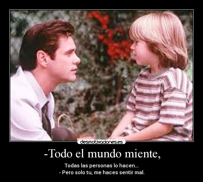 -Todo el mundo miente, -