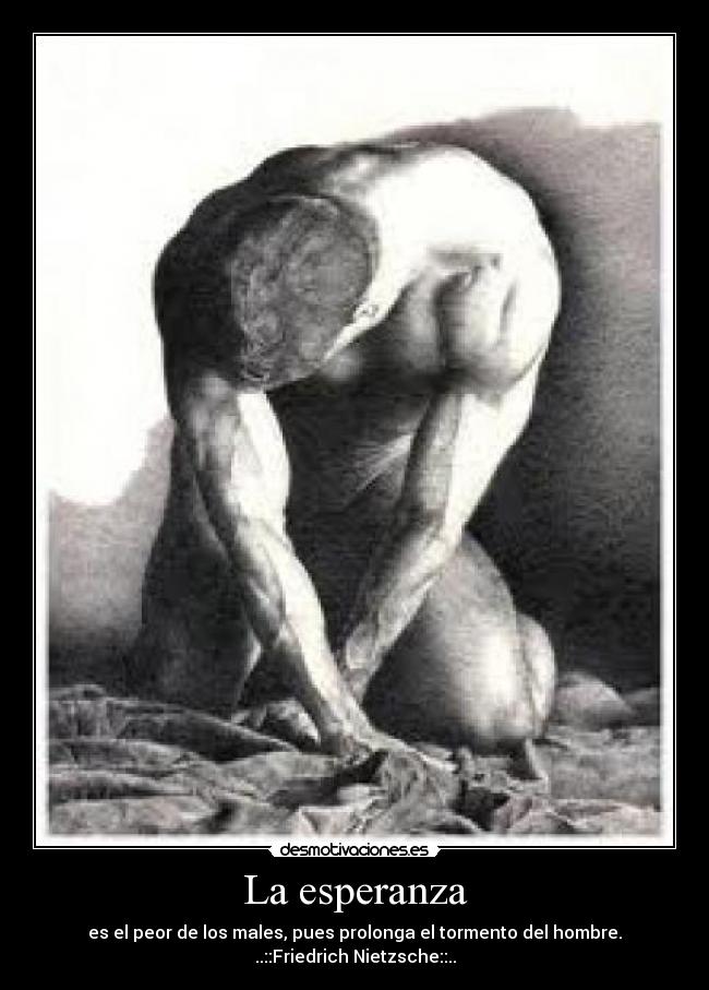 La esperanza - es el peor de los males, pues prolonga el tormento del hombre.
..::Friedrich Nietzsche::..