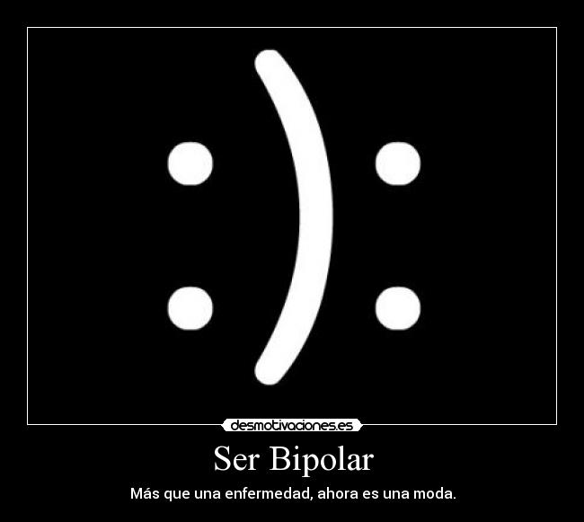 Ser Bipolar - Más que una enfermedad, ahora es una moda.