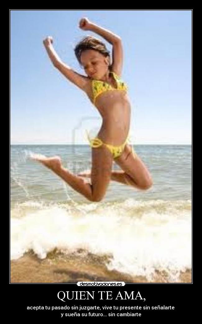 QUIEN TE AMA, - acepta tu pasado sin juzgarte, vive tu presente sin señalarte
y sueña su futuro... sin cambiarte