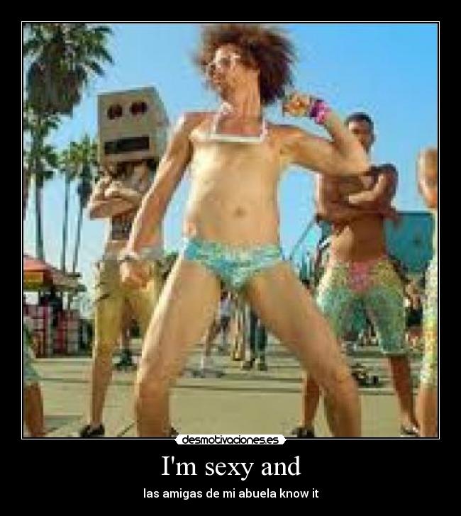 Im sexy and -
