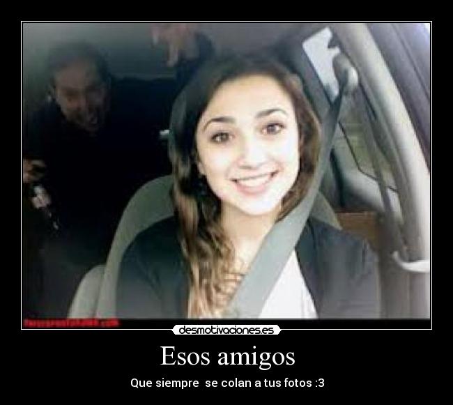 Esos amigos - Que siempre se colan a tus fotos :3